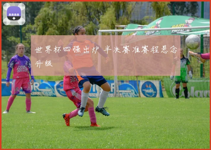世界杯四强出炉 半决赛准赛程悬念升级