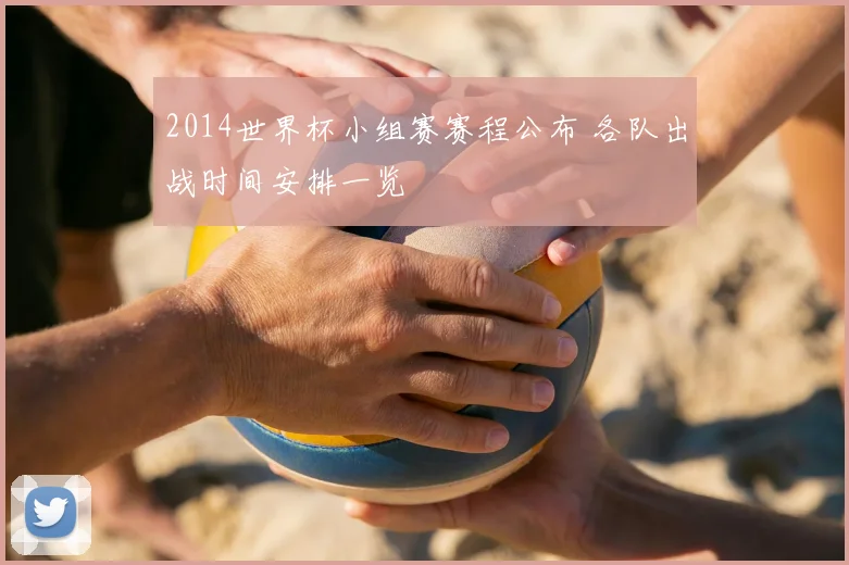 2014世界杯小组赛赛程公布 各队出战时间安排一览