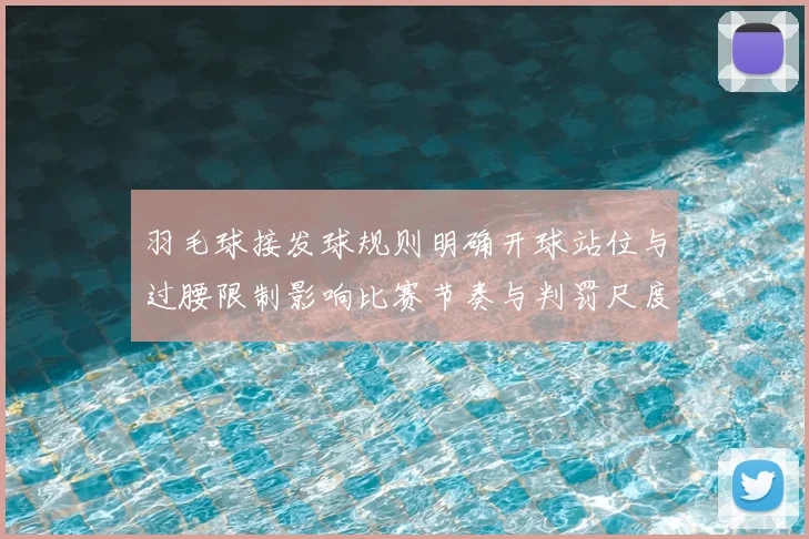 羽毛球接发球规则明确开球站位与过腰限制影响比赛节奏与判罚尺度