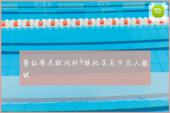 普拉蒂尼欧洲杯9球纪录至今无人能破
