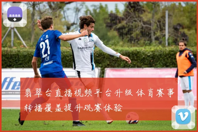 翡翠台直播视频平台升级 体育赛事转播覆盖提升观赛体验