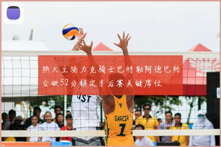 热火主场力克骑士巴特勒阿德巴约合砍52分锁定季后赛关键席位