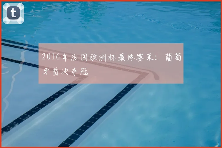 2016年法国欧洲杯最终赛果:葡萄牙首次夺冠