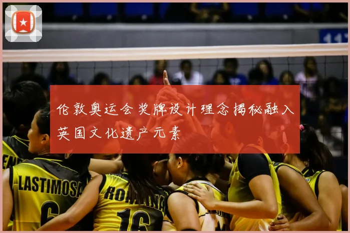 伦敦奥运会奖牌设计理念揭秘融入英国文化遗产元素