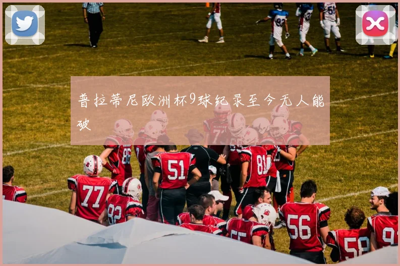 普拉蒂尼欧洲杯9球纪录至今无人能破
