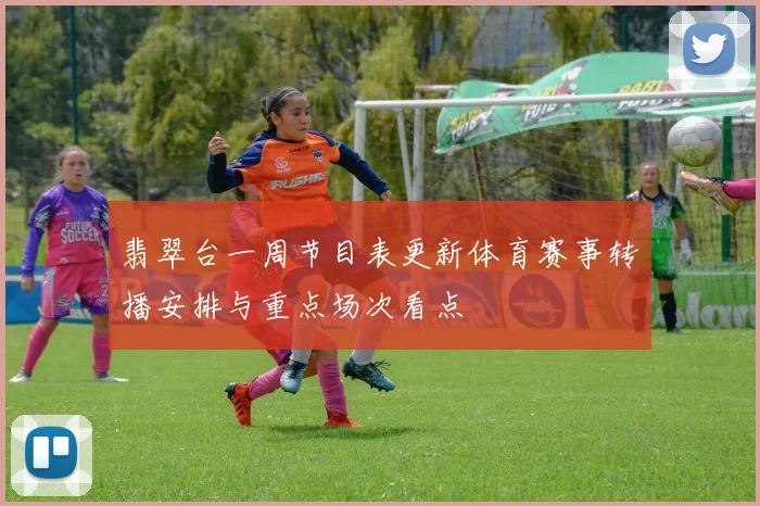 翡翠台一周节目表更新体育赛事转播安排与重点场次看点