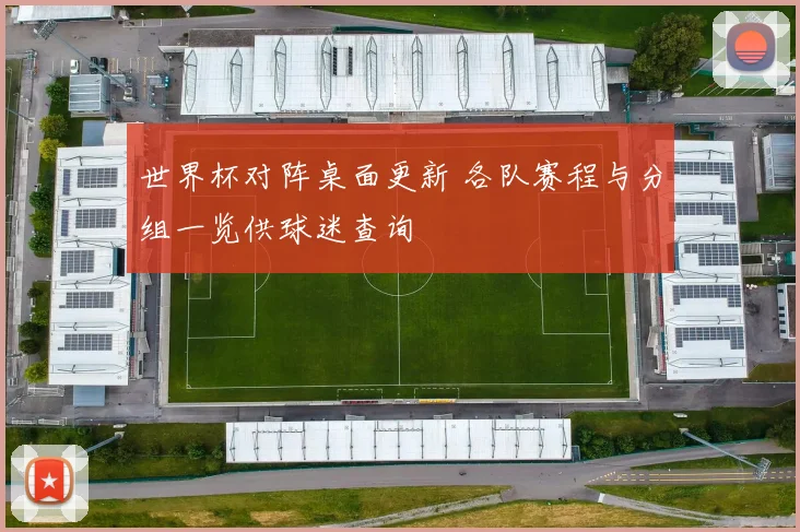 世界杯对阵桌面更新 各队赛程与分组一览供球迷查询