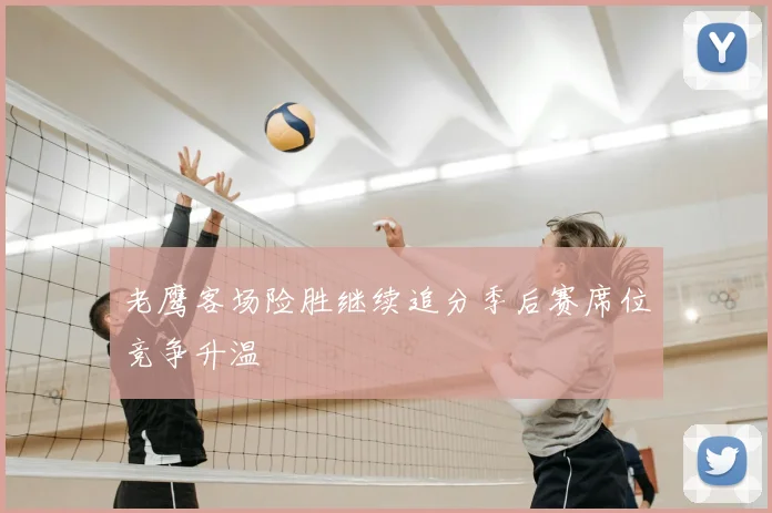 老鹰客场险胜继续追分季后赛席位竞争升温