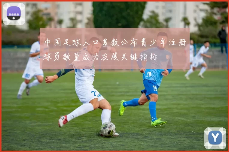 中国足球人口基数公布青少年注册球员数量成为发展关键指标