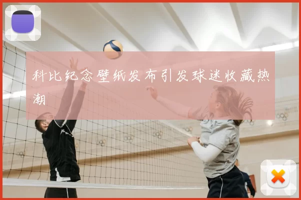 科比纪念壁纸发布引发球迷收藏热潮