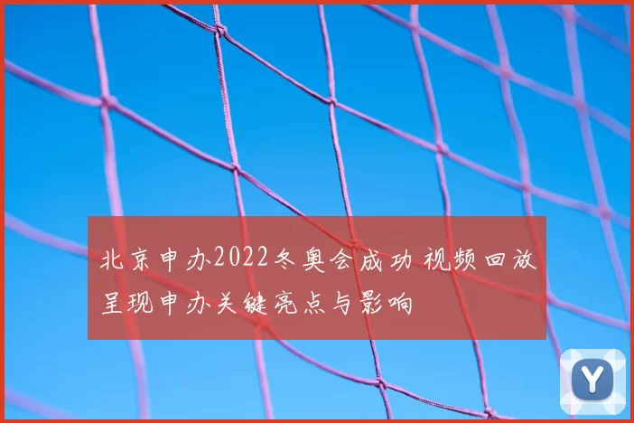 北京申办2022冬奥会成功 视频回放呈现申办关键亮点与影响