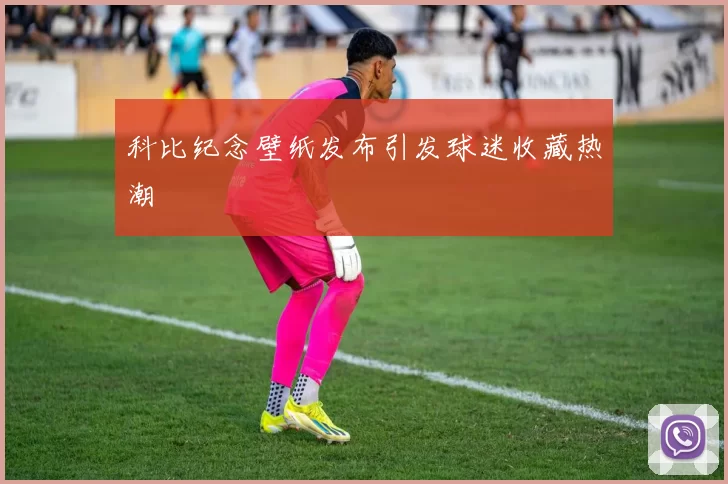 科比纪念壁纸发布引发球迷收藏热潮