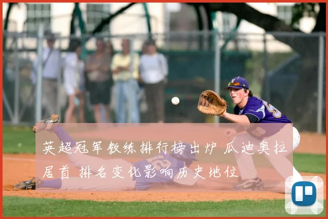 英超冠军教练排行榜出炉 瓜迪奥拉居首 排名变化影响历史地位