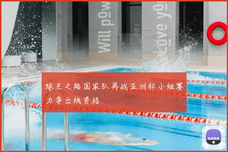 球王之路国家队再战亚洲杯小组赛力争出线资格